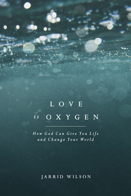 Love Is Oxygen: How God Can Give You Life and Change Your World - Jarrid Wilson