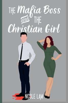 The Mafia Boss and the Christian Girl: A Clean Christian Mafia Romance - Nicole Lam