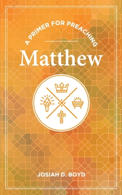 A Primer for Preaching Matthew - Josiah D. Boyd