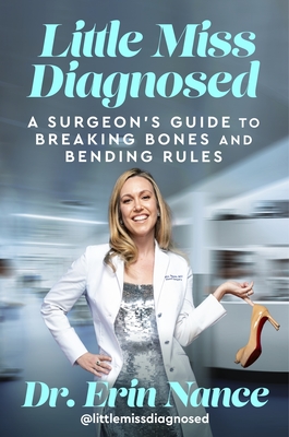 Little Miss Diagnosed: A Surgeon's Guide to Breaking Bones and Bending Rules - Erin Nance Md