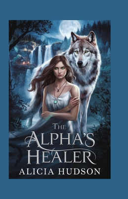 The Alpha's Healer: A Werewolf Shifter Romance - Alicia Hudson