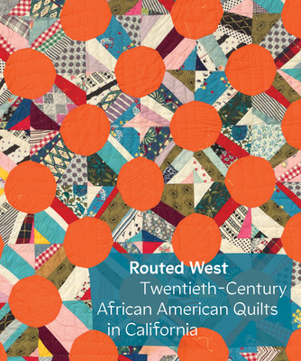 Routed West: Twentieth-Century African American Quilts in California - Elaine Yau