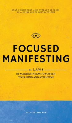 Focused Manifesting: 11 Laws of Manifestation to Master Your Mind and Attention - Stay Consistent and Attract Success in a Universe of Dist - Ryuu Shinohara