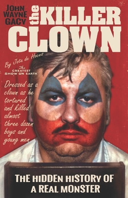 John Wayne Gacy The Killer Clown: The Hidden History of a Real Monster (an uncensored true crime story) - Jota De Hoces