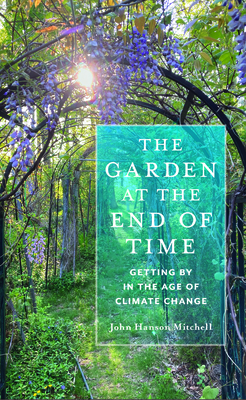 The Garden at the End of Time: Getting by in the Age of Climate Change - John Hanson Mitchell