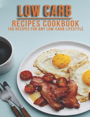 Low Carb Recipes Cookbook: 150 Recipes For Any Low-Carb Lifestyle - James Angstadt