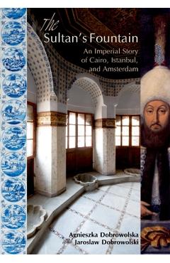 Coperta cărții 'The Sultanas Fountain: An Imperial Story of Cairo, Istanbul, and Amsterdam - Agnieszka Dobrowolska'