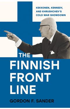 Poza produsului The Finnish Front Line: Kekkonen, Kennedy, and Krushchev's Cold War Showdown - Gordon Sander