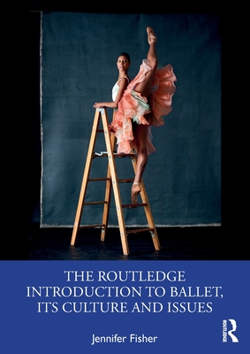 The Routledge Introduction to Ballet, Its Culture and Issues - Jennifer Fisher