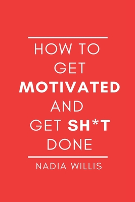 How to Get Motivated and Get Sh*t Done - Nadia Willis