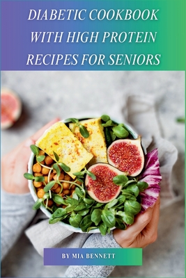 Diabetic Cookbook With High Protein Recipes for Seniors - Mia Bennett