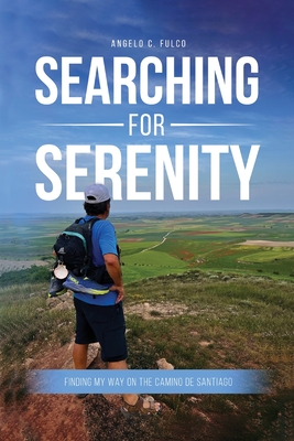 Searching for Serenity: Finding My Way On the Camino de Santiago - Angelo C. Fulco