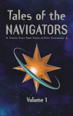 Tales of the Navigators: Strange Space Short Stories Volume 1 - Katie Silverwings