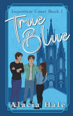 True Blue: A Why Choose University Romance - Alacia Hale