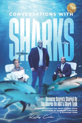 Conversations With Sharks - Success Secrets Shared By The Sharks On ABC's Shark Tank: Strategies Extracted From Closed Door Interviews Of Barbara Corc - Kelly Cole