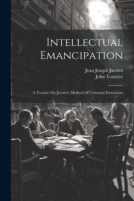 Intellectual Emancipation: A Treatise On Jacotot's Method Of Universal Instruction - John Tourrier