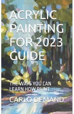 Coperta cărții 'Acrylic Painting for 2023 Guide: The Ways You Can Learn How Paint - Carlo Demand'