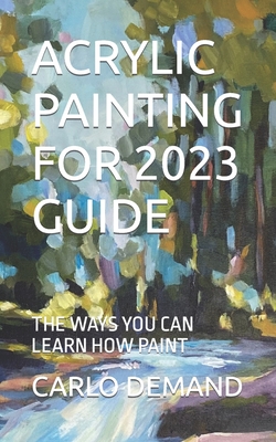 Coperta cărții 'Acrylic Painting for 2023 Guide: The Ways You Can Learn How Paint - Carlo Demand'