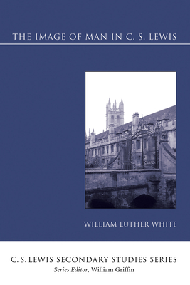 The Image of Man in C. S. Lewis - William Luther White