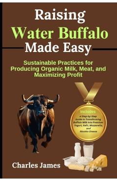 Coperta cărții 'Raising Water Buffalo Made Easy: Sustainable Practices for Producing Organic Milk, Meat, and Maximizing Profit -'