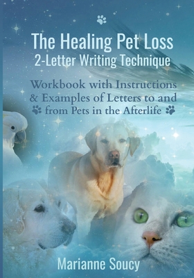 The Healing Pet Loss 2-Letter Writing Technique: Workbook with Instructions and Examples of Letters to and from Pets in the Afterlife - Marianne Soucy