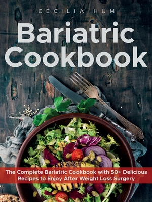 Bariatric Cookbook: The Complete Bariatric Cookbook with 50+ Delicious Recipes to Enjoy After Weight Loss Surgery - Cecilia Hum
