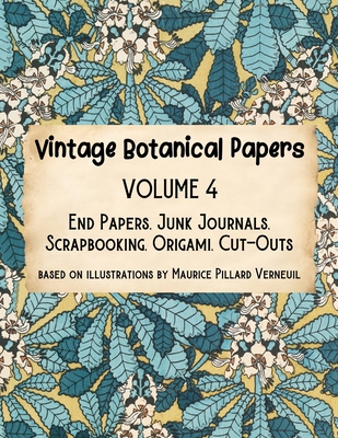 Vintage Botanical Papers Volume 4: End Papers, Junk Journals, Scrapbooking, Origami, Cut-outs. Based on illustrations by Maurice Pillard Verneuil - Lynn Alex