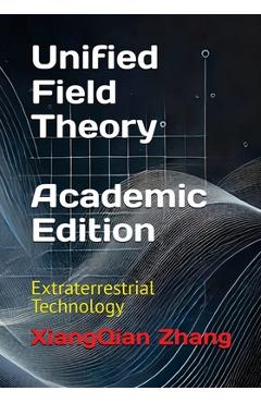 Unified Field Theory (Academic Edition): Extraterrestrial Technology - Xiangqian Zhang