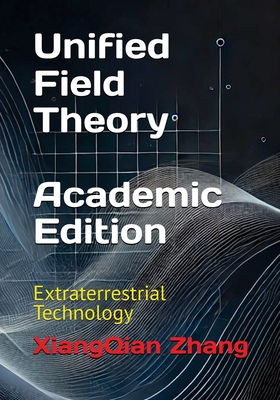 Unified Field Theory (Academic Edition): Extraterrestrial Technology - Xiangqian Zhang