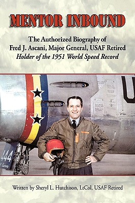 Mentor Inbound: The Authorized Biography of Fred J. Ascani, Major General, USAF Retired: Holder of the 1951 World Speed Record - Sheryl L. Hutchison