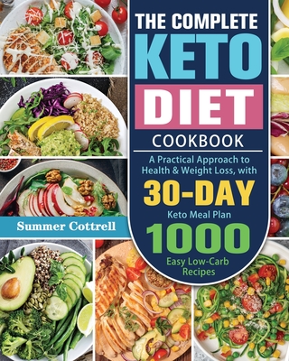 The Complete Keto Diet Cookbook: A Practical Approach to Health & Weight Loss, with 30-Day Keto Meal Plan and 1000 Easy Low-Carb Recipes - Summer D. Cottrell