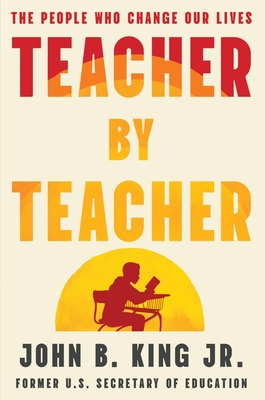 Teacher by Teacher: The People Who Change Our Lives - John B. King