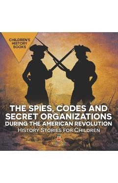 Coperta cărții 'The Spies, Codes and Secret Organizations during the American Revolution - History Stories for Children Children's'