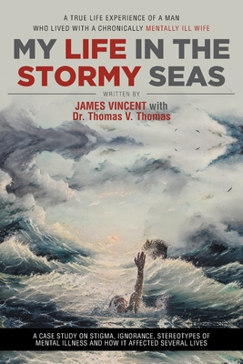 My Life in The Stormy Seas: A True Life Experience of a Man Who Lived with a Chronically Mentally Ill Wife - James Vincent