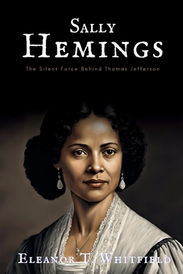 Sally Hemings: The Silent Force Behind Thomas Jefferson - Eleanor T. Whitfield