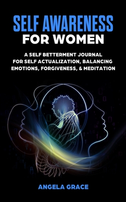 Self Awareness For Women: A Self Betterment Journal for Self Actualization, Balancing Emotions, Forgiveness & Meditation - Angela Grace