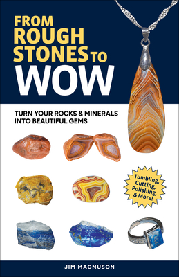 From Rough Stones to Wow: Turn Your Rocks & Minerals Into Beautiful Gems - Jim Magnuson