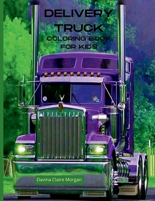 Delivery Truck Coloring Book for Kids: The Ultimate Delivery Truck Coloring Book with 50 Designs of Trucks A Fun Coloring and Activity Book with Deliv -