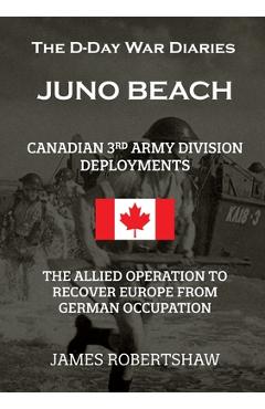 Coperta cărții 'The D-Day War Diaries - Juno Beach (2023): Canadian 3rd Army Division Deployments - James Robertshaw'