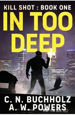 Coperta cărții 'In Too Deep: The Kill Shot Series Book One - A. W. Powers'