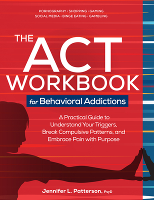Coperta cărții 'The ACT Workbook for Behavioral Addictions: A Practical Guide to Understand Your Triggers, Break Compulsive Patterns,'