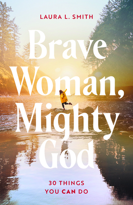 Brave Woman, Mighty God: 30 Things You Can Do - Laura L. Smith