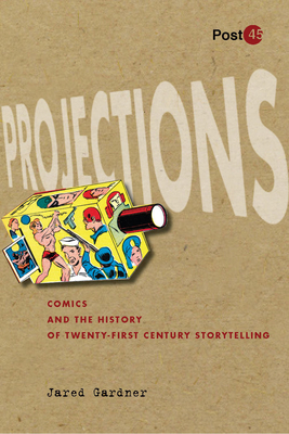 Projections: Comics and the History of Twenty-First-Century Storytelling - Jared Gardner