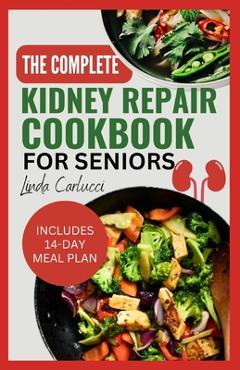Coperta cărții 'The Complete Kidney Repair Cookbook for Seniors: Quick Delicious Low Sodium Low Potassium Diet Recipes and Meal Plan'
