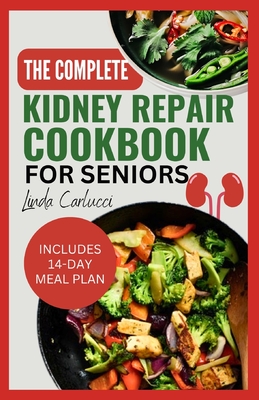 Coperta cărții 'The Complete Kidney Repair Cookbook for Seniors: Quick Delicious Low Sodium Low Potassium Diet Recipes and Meal Plan'