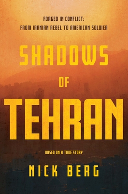 Shadows of Tehran: Forged in Conflict: From Iranian Rebel to American Soldier - Nick Berg