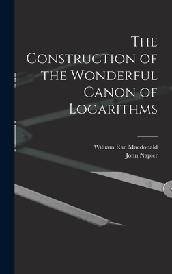 The Construction of the Wonderful Canon of Logarithms - William Rae Macdonald