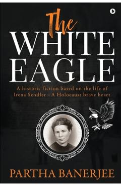 Poza produsului The White Eagle: A historic fiction based on the life of Irena Sendler - A Holocaust brave heart - 