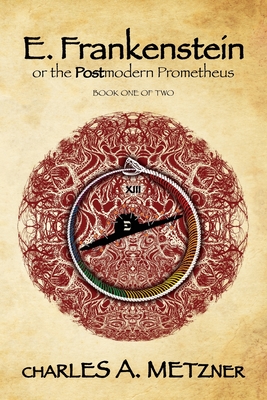 E. Frankenstein: The Postmodern Prometheus (Book 1) - Charles A. Metzner