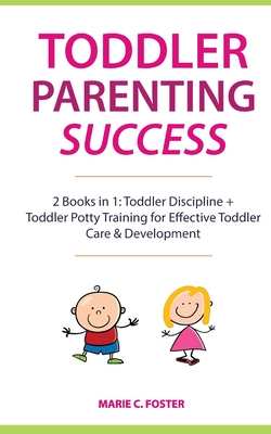 Toddler Parenting Success: 2 Books in 1: Toddler Discipline + Toddler Potty Training for Effective Toddler Care & Development - Marie C. Foster